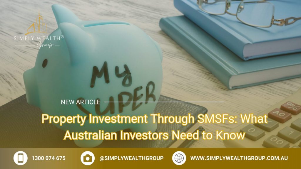 Property Investment Through SMSFs: What Australian Investors Need to Know