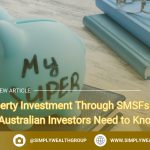 Property Investment Through SMSFs: What Australian Investors Need to Know