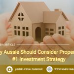 Why Every Aussie Should Consider Property as Their #1 Investment Strategy