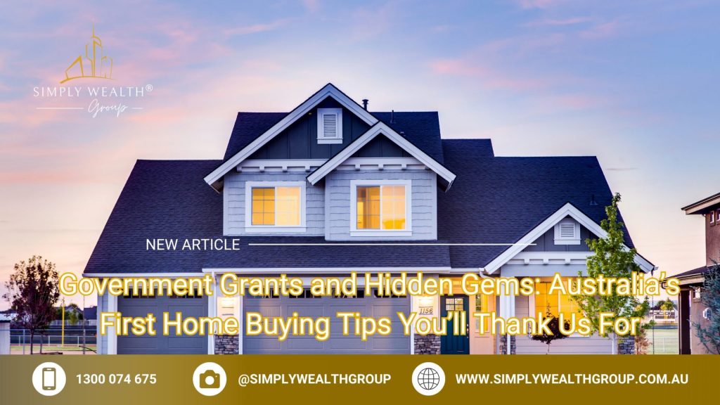 Government Grants and Hidden Gems: Australia’s First Home Buying Tips You’ll Thank Us For