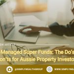 Self-Managed Super Funds: The Do’s and Don’ts for Aussie Property Investors