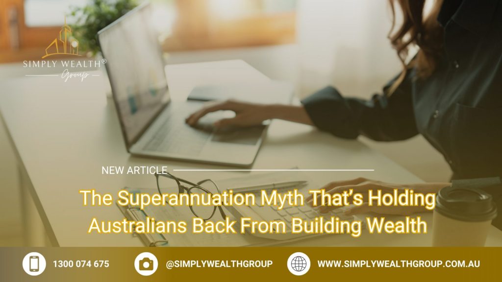 The Superannuation Myth That’s Holding Australians Back From Building Wealth