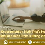 The Superannuation Myth That’s Holding Australians Back From Building Wealth