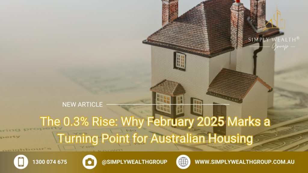 The 0.3% Rise: Why February 2025 Marks a Turning Point for Australian Housing